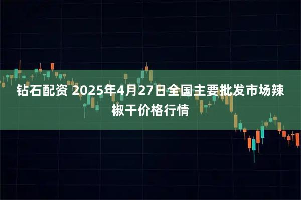 钻石配资 2025年4月27日全国主要批发市场辣椒干价格行情