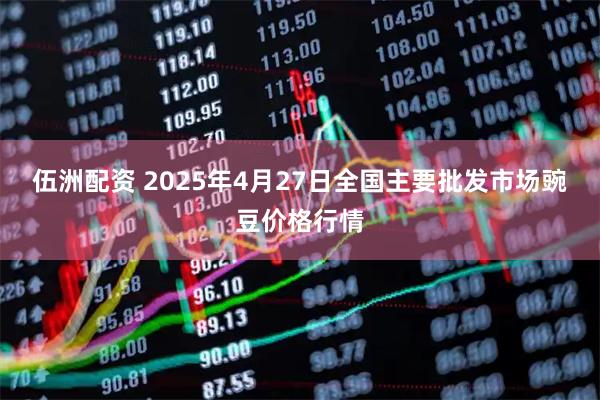 伍洲配资 2025年4月27日全国主要批发市场豌豆价格行情