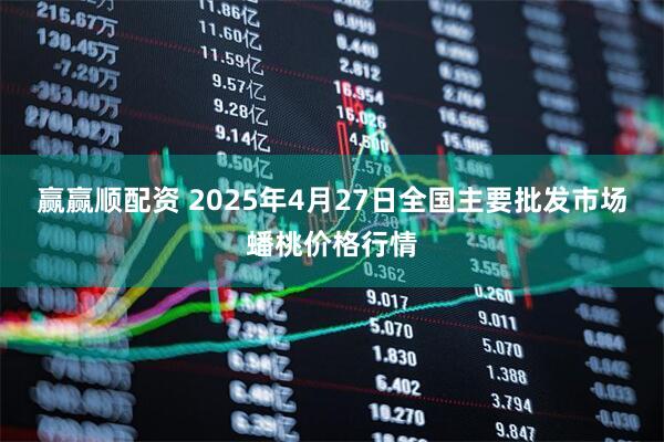 赢赢顺配资 2025年4月27日全国主要批发市场蟠桃价格行情