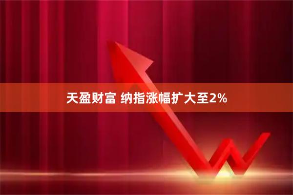 天盈财富 纳指涨幅扩大至2%