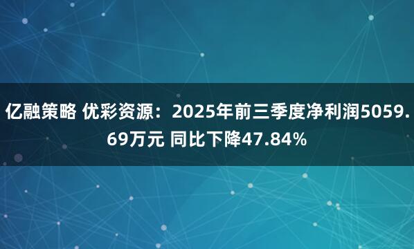 亿融策略 优彩资源：2025年前三季度净利润5059.69万元 同比下降47.84%