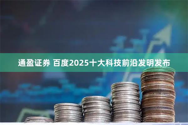 通盈证券 百度2025十大科技前沿发明发布