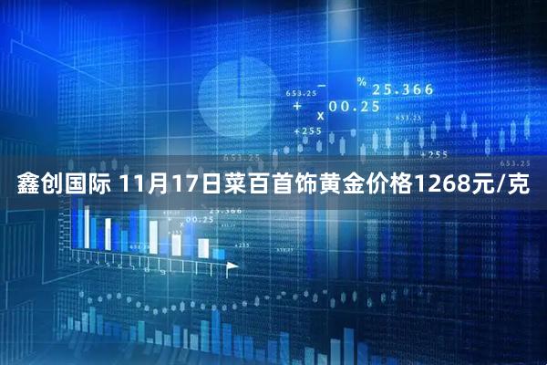 鑫创国际 11月17日菜百首饰黄金价格1268元/克