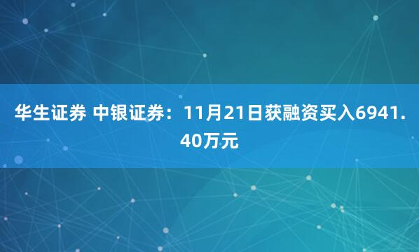 华生证券 中银证券：11月21日获融资买入6941.40万元