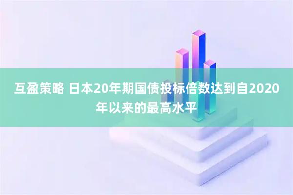 互盈策略 日本20年期国债投标倍数达到自2020年以来的最高水平