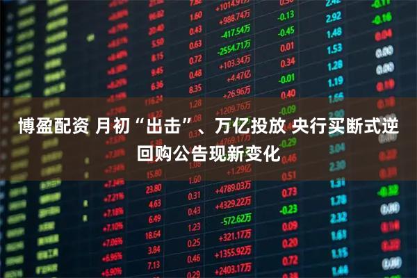 博盈配资 月初“出击”、万亿投放 央行买断式逆回购公告现新变化