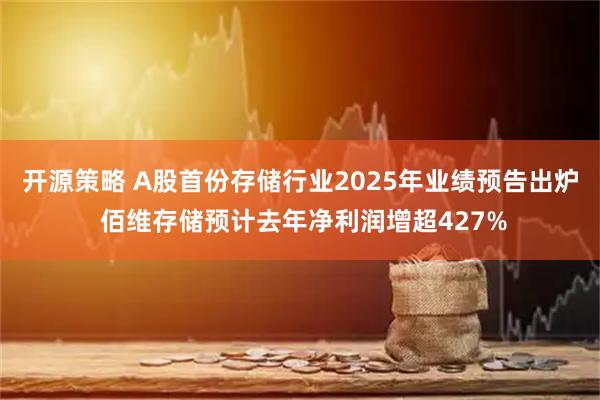 开源策略 A股首份存储行业2025年业绩预告出炉 佰维存储预计去年净利润增超427%