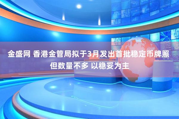 金盛网 香港金管局拟于3月发出首批稳定币牌照 但数量不多 以稳妥为主